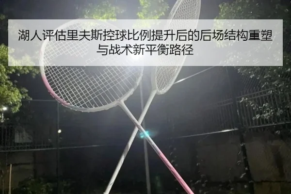 湖人评估里夫斯控球比例提升后的后场结构重塑与战术新平衡路径