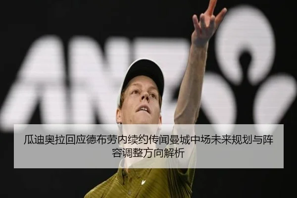 瓜迪奥拉回应德布劳内续约传闻曼城中场未来规划与阵容调整方向解析