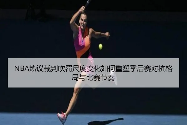 NBA热议裁判吹罚尺度变化如何重塑季后赛对抗格局与比赛节奏