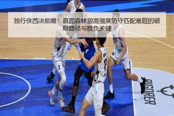 独行侠西决前瞻：直面森林狼高强度防守匹配难题的破局路径与胜负关键