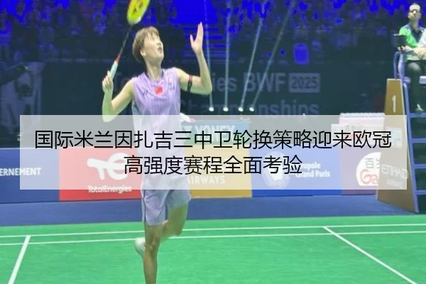 国际米兰因扎吉三中卫轮换策略迎来欧冠高强度赛程全面考验