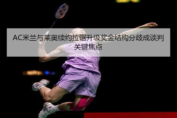 AC米兰与莱奥续约拉锯升级奖金结构分歧成谈判关键焦点