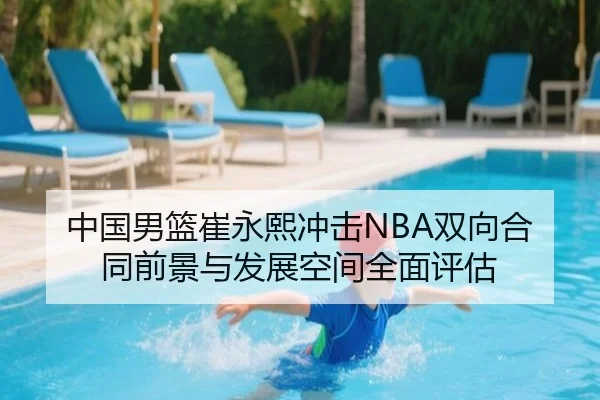 中国男篮崔永熙冲击NBA双向合同前景与发展空间全面评估