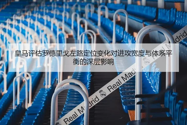 皇马评估罗德里戈左路定位变化对进攻宽度与体系平衡的深层影响