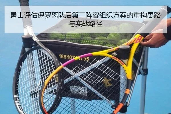 勇士评估保罗离队后第二阵容组织方案的重构思路与实战路径