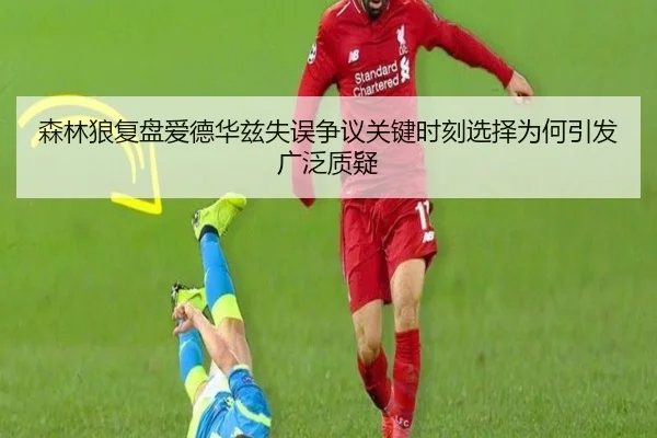 森林狼复盘爱德华兹失误争议关键时刻选择为何引发广泛质疑