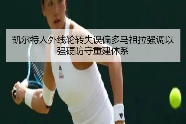 凯尔特人外线轮转失误偏多马祖拉强调以强硬防守重建体系