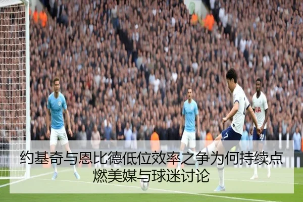 约基奇与恩比德低位效率之争为何持续点燃美媒与球迷讨论